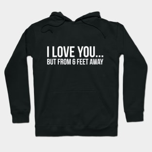 I LOVE YOU... BUT FROM 6 FEET AWAY funny saying quote Hoodie